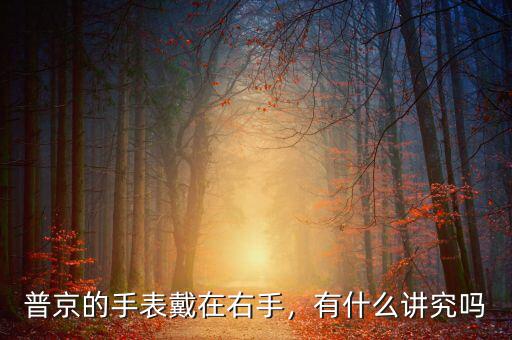 普京的手表戴在右手，有什么講究嗎