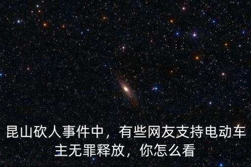 昆山砍人事件中，有些網(wǎng)友支持電動車主無罪釋放，你怎么看
