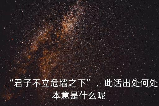 “君子不立危墻之下”，此話出處何處本意是什么呢