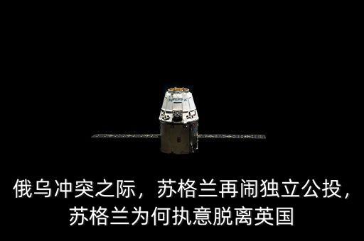 俄烏沖突之際，蘇格蘭再鬧獨(dú)立公投，蘇格蘭為何執(zhí)意脫離英國