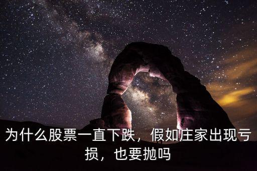 為什么股票一直下跌，假如莊家出現(xiàn)虧損，也要拋嗎