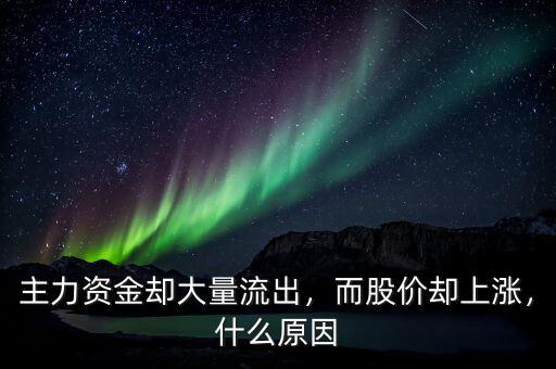 主力資金卻大量流出，而股價卻上漲，什么原因