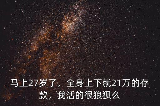 馬上27歲了，全身上下就21萬的存款，我活的很狼狽么