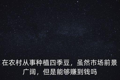 在農(nóng)村從事種植四季豆，雖然市場(chǎng)前景廣闊，但是能夠賺到錢嗎