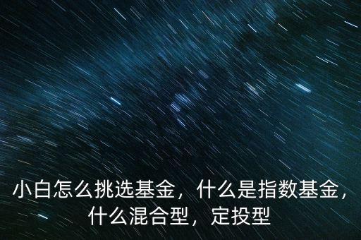 小白怎么挑選基金，什么是指數(shù)基金，什么混合型，定投型