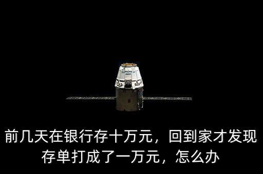 前幾天在銀行存十萬元，回到家才發(fā)現存單打成了一萬元，怎么辦