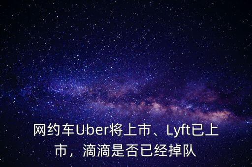 網(wǎng)約車Uber將上市、Lyft已上市，滴滴是否已經(jīng)掉隊