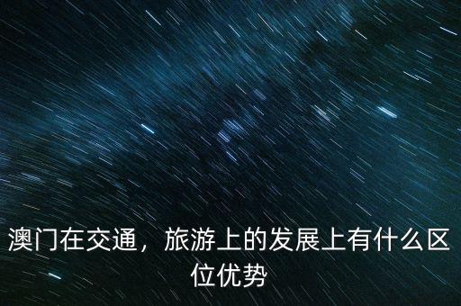 澳門在交通，旅游上的發(fā)展上有什么區(qū)位優(yōu)勢