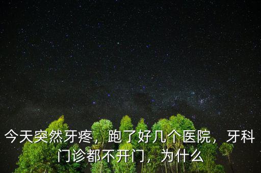 今天突然牙疼，跑了好幾個(gè)醫(yī)院，牙科門診都不開門，為什么
