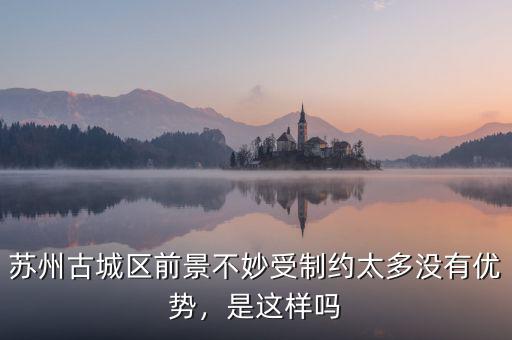 蘇州古城區(qū)前景不妙受制約太多沒有優(yōu)勢，是這樣嗎