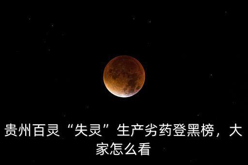 貴州百靈“失靈”生產(chǎn)劣藥登黑榜，大家怎么看