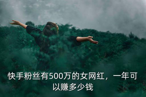 快手粉絲有500萬的女網(wǎng)紅，一年可以賺多少錢