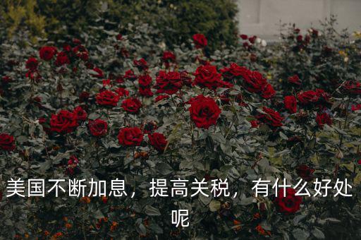 美國(guó)不斷加息，提高關(guān)稅，有什么好處呢