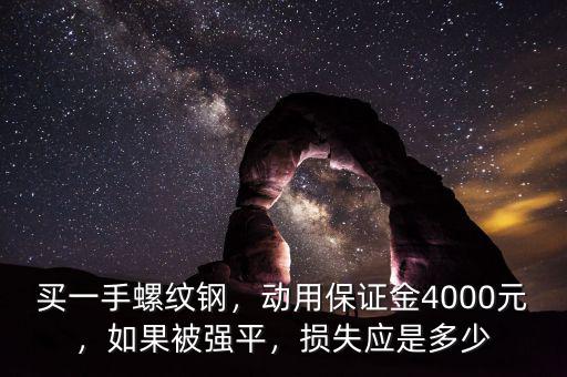 買一手螺紋鋼，動用保證金4000元，如果被強平，損失應(yīng)是多少