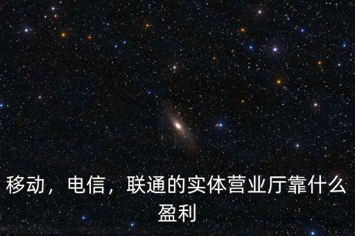 移動，電信，聯(lián)通的實體營業(yè)廳靠什么盈利