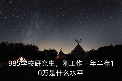 985學(xué)校研究生，剛工作一年半存10萬(wàn)是什么水平