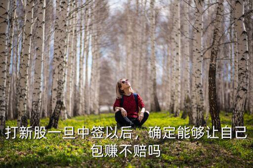 打新股一旦中簽以后，確定能夠讓自己包賺不賠嗎