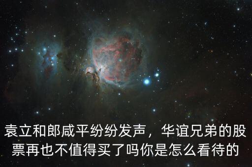 袁立和郎咸平紛紛發(fā)聲，華誼兄弟的股票再也不值得買了嗎你是怎么看待的