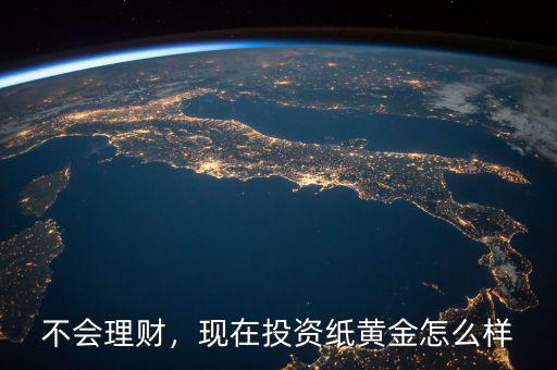 不會(huì)理財(cái)，現(xiàn)在投資紙黃金怎么樣