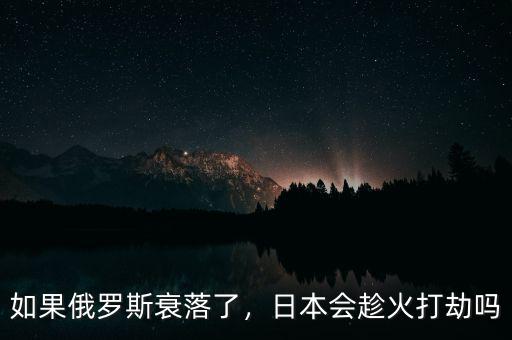 如果俄羅斯衰落了，日本會趁火打劫嗎
