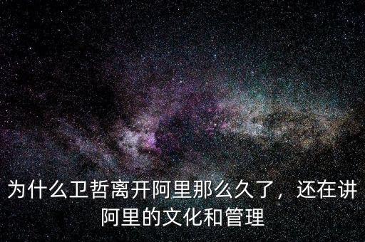 為什么衛(wèi)哲離開阿里那么久了，還在講阿里的文化和管理