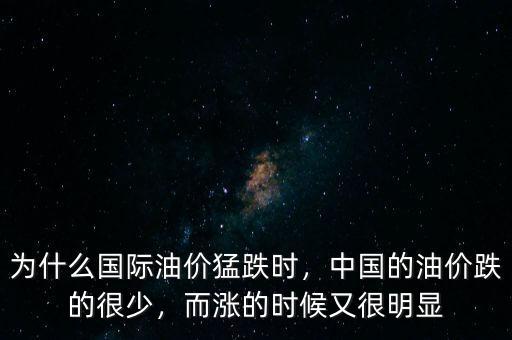 為什么國際油價猛跌時，中國的油價跌的很少，而漲的時候又很明顯
