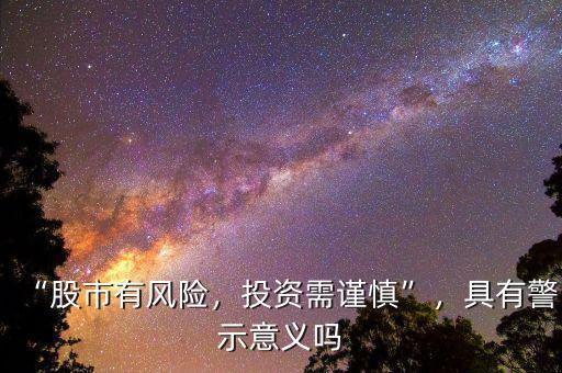 “股市有風(fēng)險(xiǎn)，投資需謹(jǐn)慎”，具有警示意義嗎