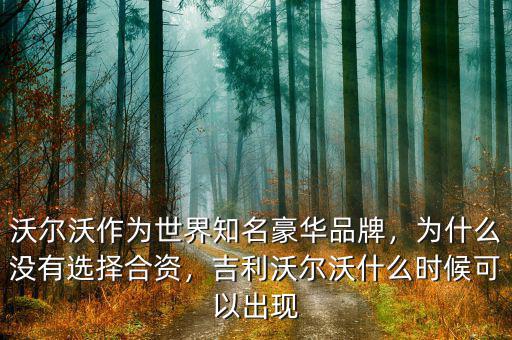 沃爾沃作為世界知名豪華品牌，為什么沒有選擇合資，吉利沃爾沃什么時候可以出現(xiàn)