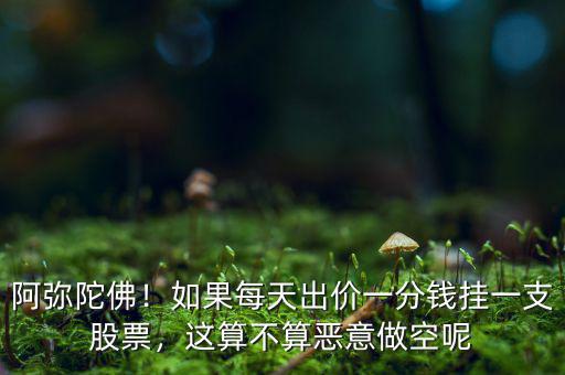 阿彌陀佛！如果每天出價一分錢掛一支股票，這算不算惡意做空呢