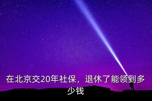 在北京交20年社保，退休了能領(lǐng)到多少錢