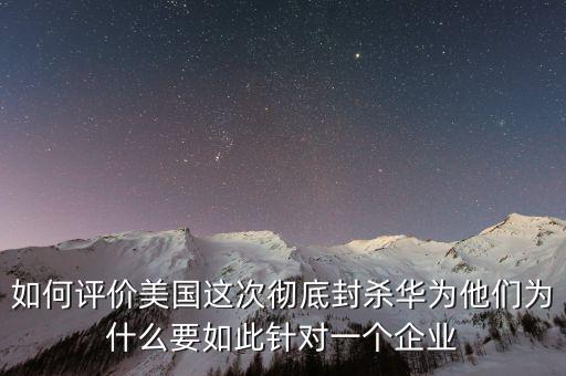 如何評(píng)價(jià)美國這次徹底封殺華為他們?yōu)槭裁匆绱酸槍?duì)一個(gè)企業(yè)