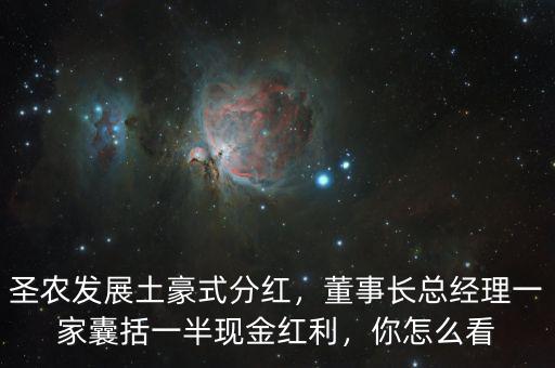 圣農(nóng)發(fā)展土豪式分紅，董事長總經(jīng)理一家囊括一半現(xiàn)金紅利，你怎么看