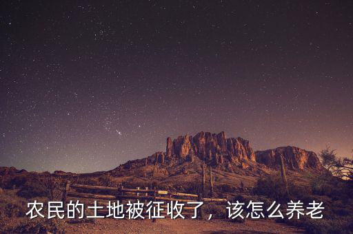 農(nóng)民的土地被征收了，該怎么養(yǎng)老
