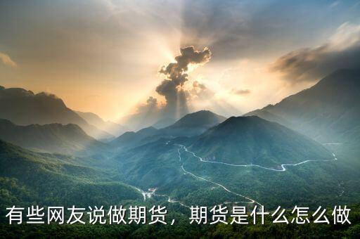 有些網(wǎng)友說(shuō)做期貨，期貨是什么怎么做