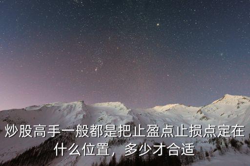 炒股高手一般都是把止盈點(diǎn)止損點(diǎn)定在什么位置，多少才合適