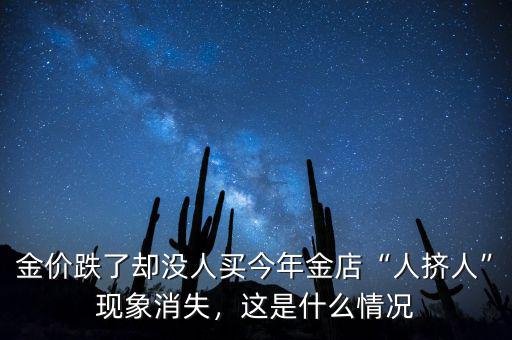 金價(jià)跌了卻沒人買今年金店“人擠人”現(xiàn)象消失，這是什么情況