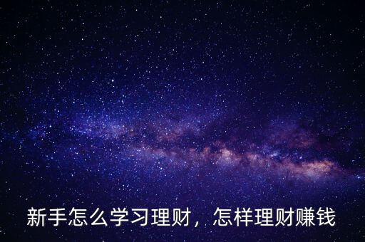 新手怎么學(xué)習(xí)理財(cái)，怎樣理財(cái)賺錢
