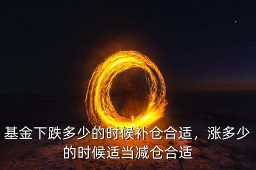 基金下跌多少的時(shí)候補(bǔ)倉合適，漲多少的時(shí)候適當(dāng)減倉合適