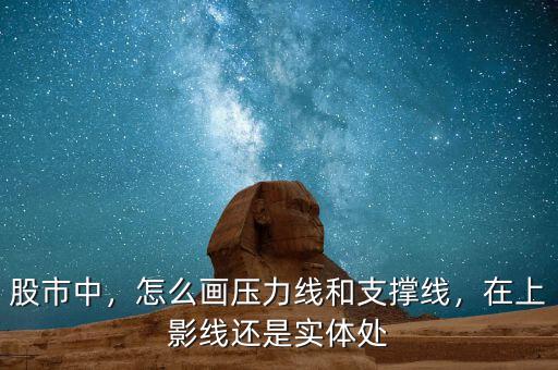 股市中，怎么畫壓力線和支撐線，在上影線還是實(shí)體處