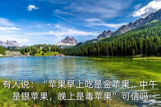 有人說：“蘋果早上吃是金蘋果，中午是銀蘋果，晚上是毒蘋果”可信嗎