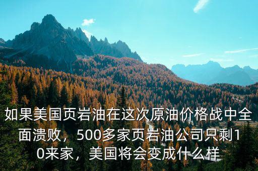 如果美國頁巖油在這次原油價(jià)格戰(zhàn)中全面潰敗，500多家頁巖油公司只剩10來家，美國將會(huì)變成什么樣
