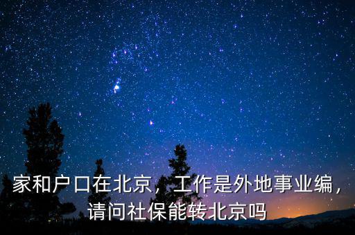 家和戶(hù)口在北京，工作是外地事業(yè)編，請(qǐng)問(wèn)社保能轉(zhuǎn)北京嗎
