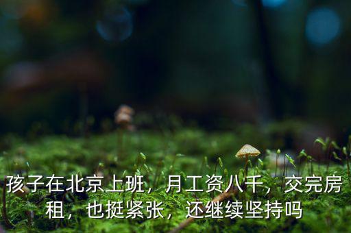 孩子在北京上班，月工資八千，交完房租，也挺緊張，還繼續(xù)堅持嗎