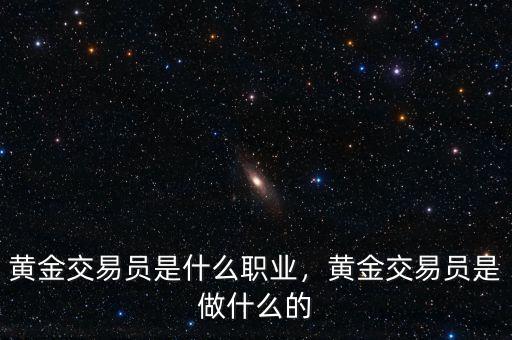 黃金交易員是什么職業(yè)，黃金交易員是做什么的