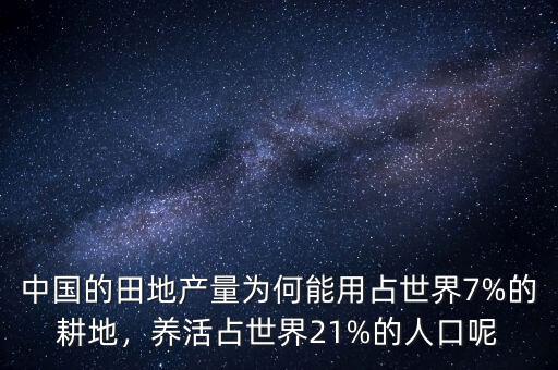 中國的田地產(chǎn)量為何能用占世界7%的耕地，養(yǎng)活占世界21%的人口呢
