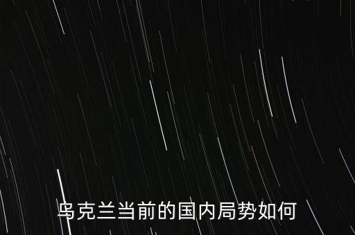 烏克蘭當(dāng)前的國內(nèi)局勢(shì)如何