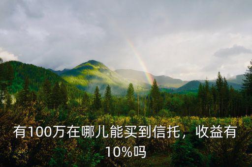 有100萬在哪兒能買到信托，收益有10%嗎
