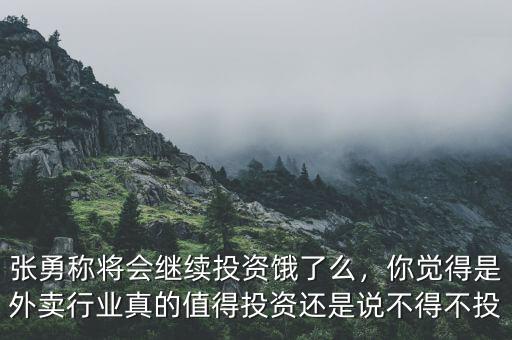 張勇稱(chēng)將會(huì)繼續(xù)投資餓了么，你覺(jué)得是外賣(mài)行業(yè)真的值得投資還是說(shuō)不得不投