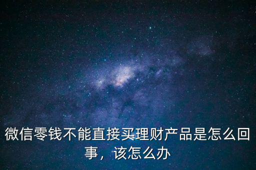 微信零錢不能直接買理財(cái)產(chǎn)品是怎么回事，該怎么辦