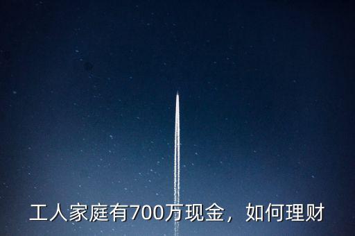 工人家庭有700萬現(xiàn)金，如何理財(cái)